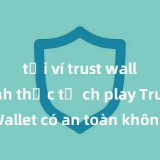 tải ví trust wallet chính thức từ ch play Trust Wallet có an toàn không? Đánh giá ví điện tử cho người Việt