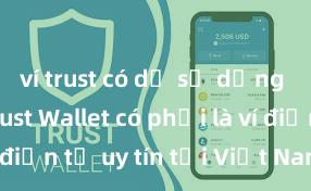 ví trust có dễ sử dụng không Trust Wallet có phải là ví điện tử uy tín tại Việt Nam không?