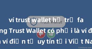 ví trust wallet hỗ trợ farming không Trust Wallet có phải là ví điện tử uy tín tại Việt Nam không?